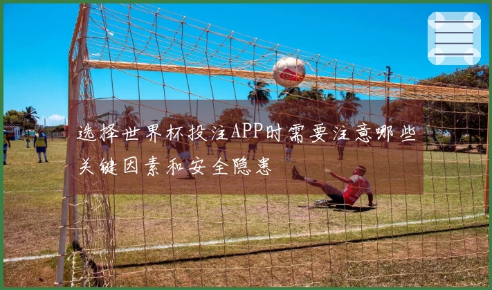 选择世界杯投注APP时需要注意哪些关键因素和安全隐患