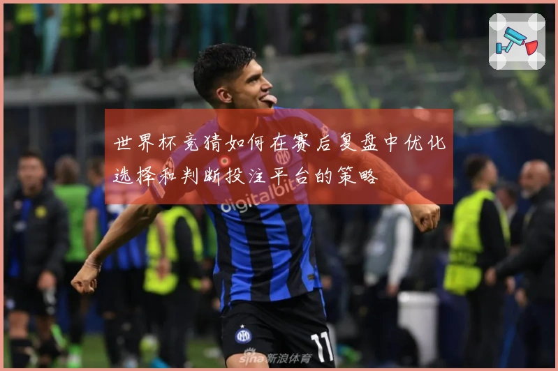 世界杯竞猜如何在赛后复盘中优化选择和判断投注平台的策略
