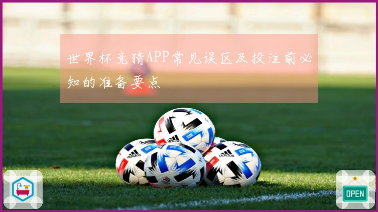 世界杯竞猜APP常见误区及投注前必知的准备要点